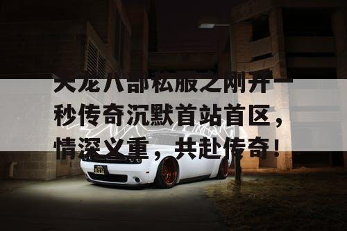 天龙八部私服之刚开一秒传奇沉默首站首区,情深义重,共赴传奇! 天龙八部私服之刚开一秒传奇沉默首站首区,情深义重,共赴传奇!