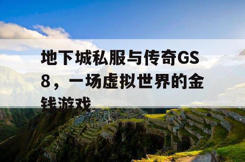 地下城私服与传奇GS8,一场虚拟世界的金钱游戏 地下城私服与传奇GS8,一场虚拟世界的金钱游戏