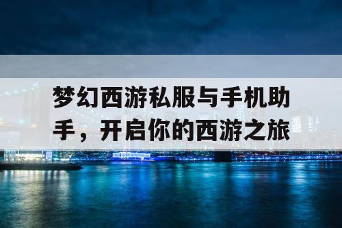 梦幻西游私服与手机助手,开启你的西游之旅 梦幻西游私服与手机助手,开启你的西游之旅