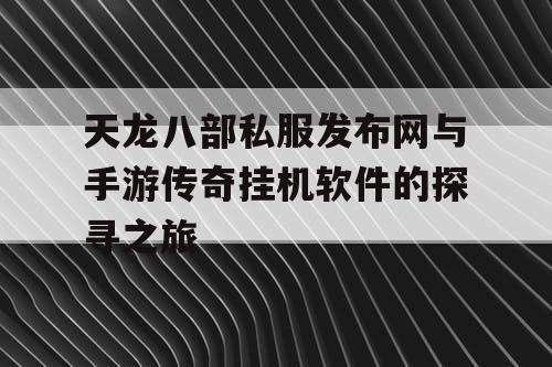 天龙八部私服发布网与手游传奇挂机软件的探寻之旅 天龙八部私服发布网与手游传奇挂机软件的探寻之旅