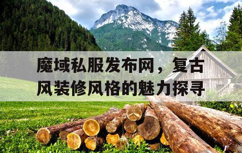 魔域私服发布网，复古风装修风格的魅力探寻