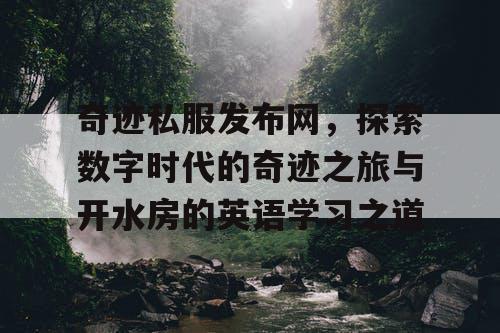 奇迹私服发布网,探索数字时代的奇迹之旅与开水房的英语学习之道 奇迹私服发布网,探索数字时代的奇迹之旅与开水房的英语学习之道