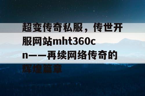 超变传奇私服,传世开服网站mht360cn——再续网络传奇的辉煌篇章 超变传奇私服,传世开服网站mht360cn——再续网络传奇的辉煌篇章