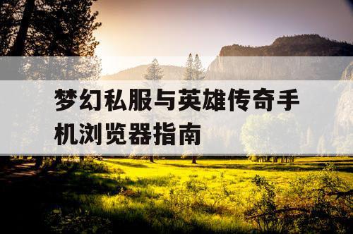 梦幻私服与英雄传奇手机浏览器指南 梦幻私服与英雄传奇手机浏览器指南
