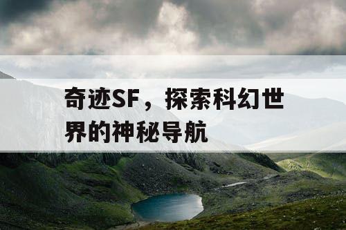 奇迹SF,探索科幻世界的神秘导航 奇迹SF,探索科幻世界的神秘导航