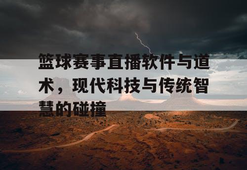 篮球赛事直播软件与道术,现代科技与传统智慧的碰撞 篮球赛事直播软件与道术,现代科技与传统智慧的碰撞