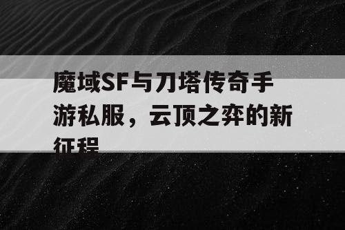 魔域SF与刀塔传奇手游私服,云顶之弈的新征程 魔域SF与刀塔传奇手游私服,云顶之弈的新征程