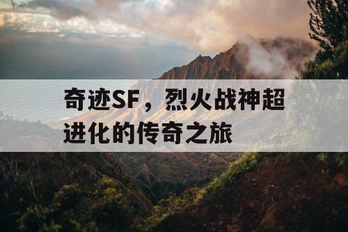 奇迹SF,烈火战神超进化的传奇之旅 奇迹SF,烈火战神超进化的传奇之旅