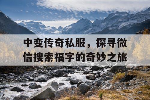 中变传奇私服，探寻微信搜索福字的奇妙之旅