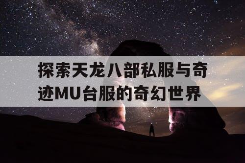 探索天龙八部私服与奇迹MU台服的奇幻世界 探索天龙八部私服与奇迹MU台服的奇幻世界