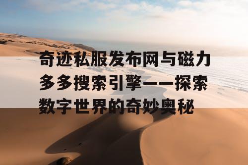 奇迹私服发布网与磁力多多搜索引擎——探索数字世界的奇妙奥秘 奇迹私服发布网与磁力多多搜索引擎——探索数字世界的奇妙奥秘