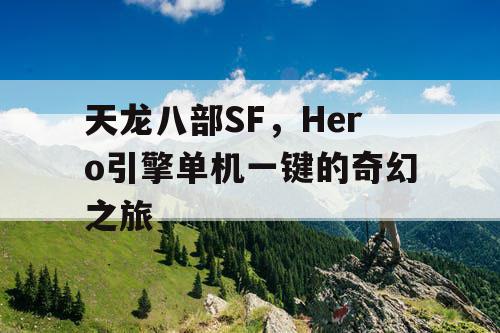 天龙八部SF,Hero引擎单机一键的奇幻之旅 天龙八部SF,Hero引擎单机一键的奇幻之旅
