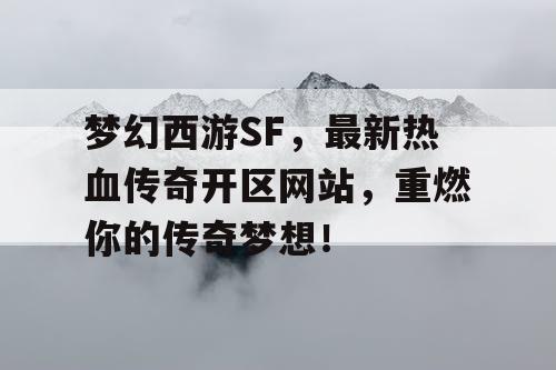 梦幻西游SF,最新热血传奇开区网站,重燃你的传奇梦想! 梦幻西游SF,最新热血传奇开区网站,重燃你的传奇梦想!