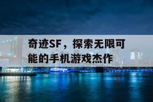 奇迹SF,探索无限可能的手机游戏杰作 奇迹SF,探索无限可能的手机游戏杰作