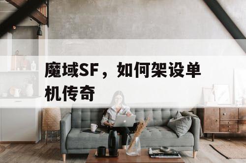 魔域SF,如何架设单机传奇 魔域SF,如何架设单机传奇