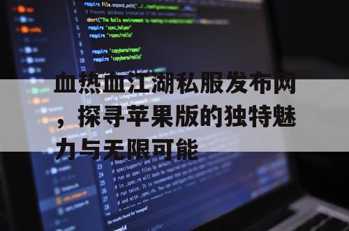 血热血江湖私服发布网,探寻苹果版的独特魅力与无限可能 血热血江湖私服发布网,探寻苹果版的独特魅力与无限可能