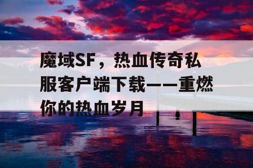 魔域SF,热血传奇私服客户端下载——重燃你的热血岁月 魔域SF,热血传奇私服客户端下载——重燃你的热血岁月
