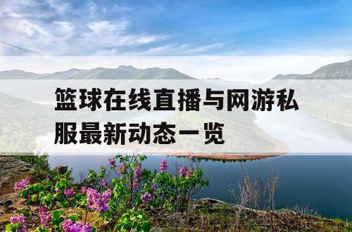 篮球在线直播与网游私服最新动态一览 篮球在线直播与网游私服最新动态一览