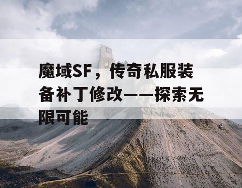 魔域SF,传奇私服装备补丁修改——探索无限可能 魔域SF,传奇私服装备补丁修改——探索无限可能