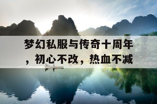 梦幻私服与传奇十周年,初心不改,热血不减 梦幻私服与传奇十周年,初心不改,热血不减