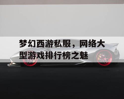 梦幻西游私服，网络大型游戏排行榜之魅