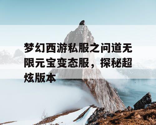 梦幻西游私服之问道无限元宝变态服,探秘超炫版本 梦幻西游私服之问道无限元宝变态服,探秘超炫版本