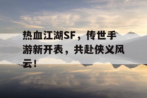 热血江湖SF,传世手游新开表,共赴侠义风云! 热血江湖SF,传世手游新开表,共赴侠义风云!