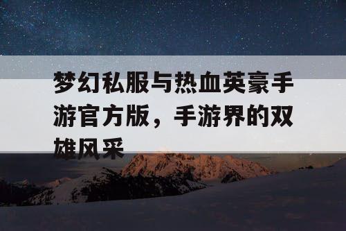梦幻私服与热血英豪手游官方版,手游界的双雄风采 梦幻私服与热血英豪手游官方版,手游界的双雄风采