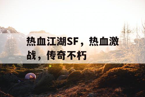 热血江湖SF,热血激战,传奇不朽 热血江湖SF,热血激战,传奇不朽