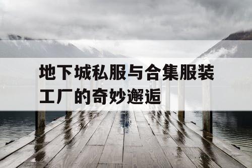 地下城私服与合集服装工厂的奇妙邂逅 地下城私服与合集服装工厂的奇妙邂逅