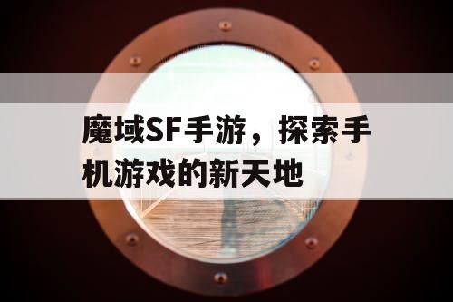 魔域SF手游，探索手机游戏的新天地