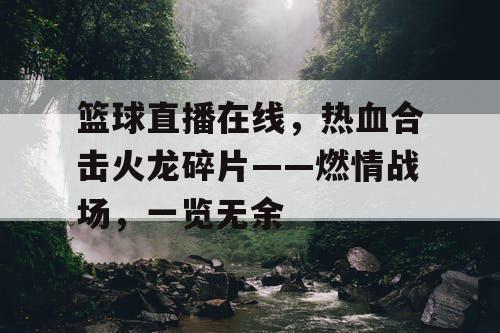 篮球直播在线,热血合击火龙碎片——燃情战场,一览无余 篮球直播在线,热血合击火龙碎片——燃情战场,一览无余
