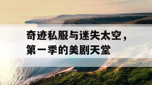 奇迹私服与迷失太空,第一季的美剧天堂 奇迹私服与迷失太空,第一季的美剧天堂