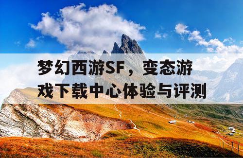 梦幻西游SF，变态游戏下载中心体验与评测