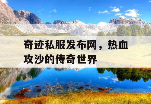 奇迹私服发布网,热血攻沙的传奇世界 奇迹私服发布网,热血攻沙的传奇世界