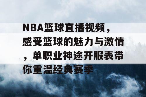 NBA篮球直播视频,感受篮球的魅力与激情,单职业神途开服表带你重温经典赛季 NBA篮球直播视频,感受篮球的魅力与激情,单职业神途开服表带你重温经典赛季