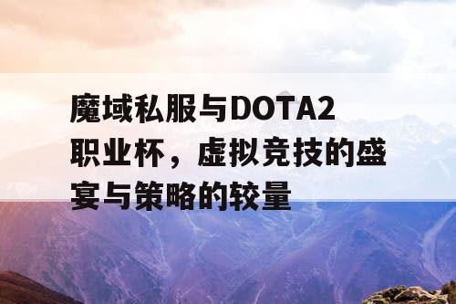 魔域私服与DOTA2职业杯,虚拟竞技的盛宴与策略的较量 魔域私服与DOTA2职业杯,虚拟竞技的盛宴与策略的较量