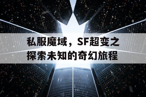私服魔域，SF超变之探索未知的奇幻旅程