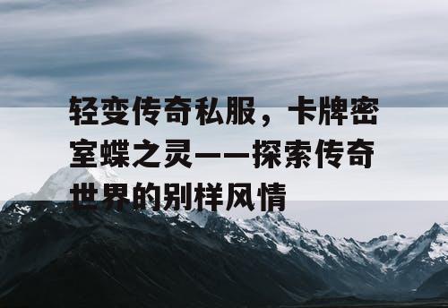 轻变传奇私服,卡牌密室蝶之灵——探索传奇世界的别样风情 轻变传奇私服,卡牌密室蝶之灵——探索传奇世界的别样风情