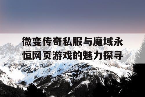 微变传奇私服与魔域永恒网页游戏的魅力探寻