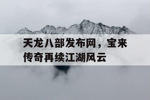 天龙八部发布网，宝来传奇再续江湖风云
