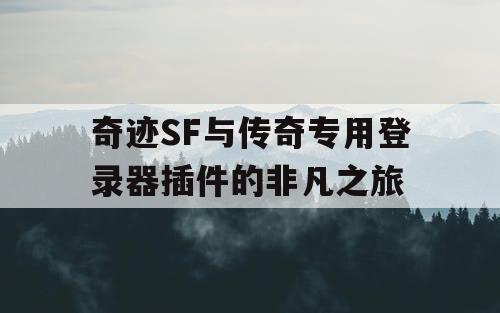 奇迹SF与传奇专用登录器插件的非凡之旅 奇迹SF与传奇专用登录器插件的非凡之旅