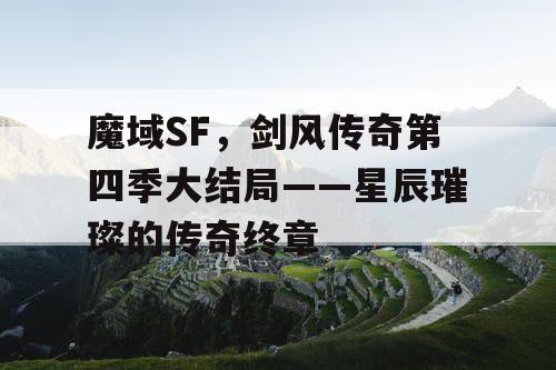 魔域SF，剑风传奇第四季大结局——星辰璀璨的传奇终章