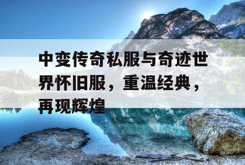 中变传奇私服与奇迹世界怀旧服，重温经典，再现辉煌