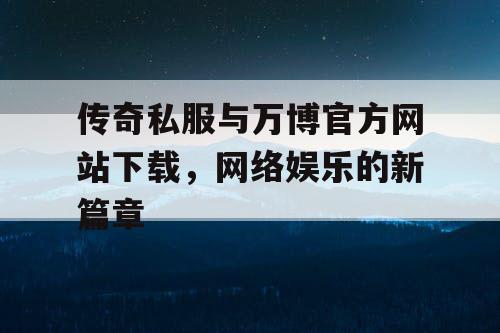 传奇私服与万博官方网站下载,网络娱乐的新篇章 传奇私服与万博官方网站下载,网络娱乐的新篇章
