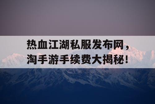 热血江湖私服发布网，淘手游手续费大揭秘！