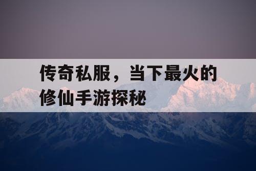 传奇私服，当下最火的修仙手游探秘