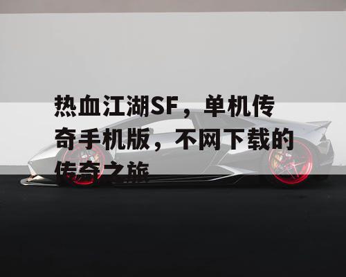 热血江湖SF，单机传奇手机版，不网下载的传奇之旅