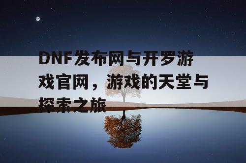 DNF发布网与开罗游戏官网,游戏的天堂与探索之旅 DNF发布网与开罗游戏官网,游戏的天堂与探索之旅