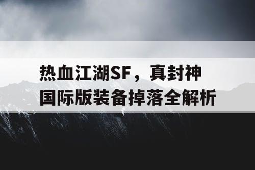 热血江湖SF,真封神国际版装备掉落全解析 热血江湖SF,真封神国际版装备掉落全解析